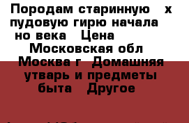 Породам старинную 2-х пудовую гирю начала 18-но века › Цена ­ 12 000 - Московская обл., Москва г. Домашняя утварь и предметы быта » Другое   